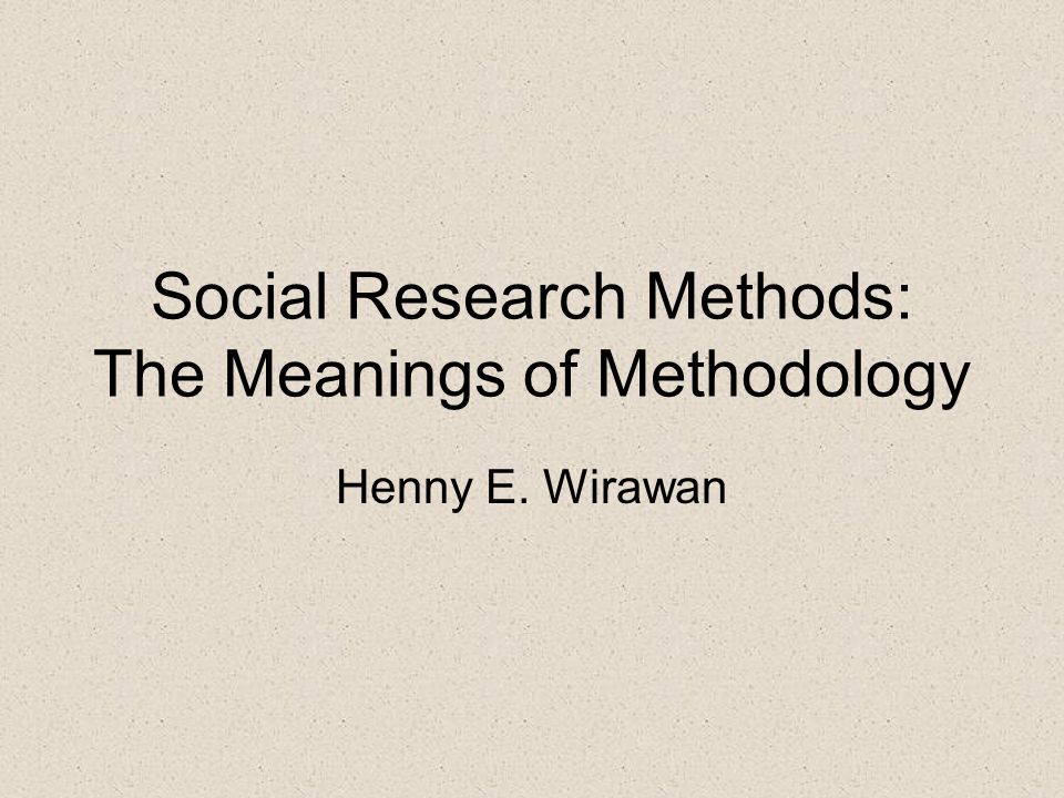 Social Research Methods: The Meanings of Methodology Henny E. Wirawan