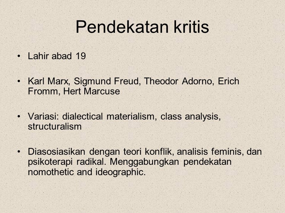 Pendekatan kritis Lahir abad 19 Karl Marx, Sigmund Freud, Theodor Adorno, Erich Fromm, Hert Marcuse Variasi: dialectical materialism, class analysis, structuralism Diasosiasikan dengan teori konflik, analisis feminis, dan psikoterapi radikal.