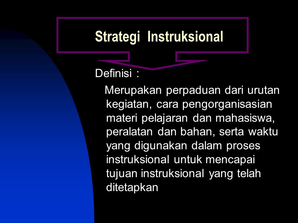 Strategi Instruksional Definisi : Merupakan perpaduan dari urutan kegiatan, cara pengorganisasian materi pelajaran dan mahasiswa, peralatan dan bahan, serta waktu yang digunakan dalam proses instruksional untuk mencapai tujuan instruksional yang telah ditetapkan