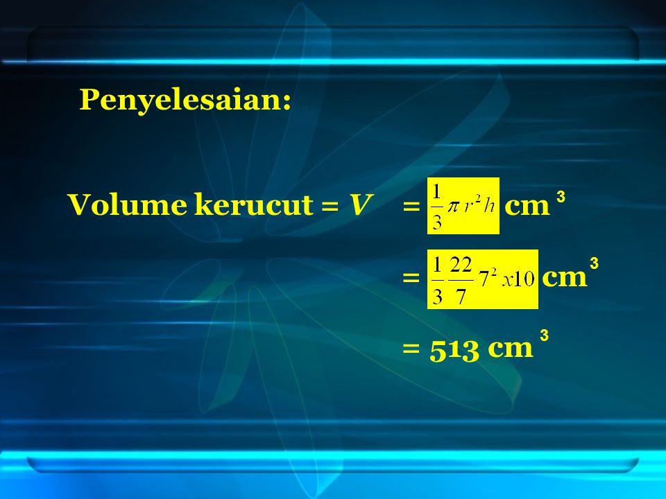 Volume kerucut = V= cm = cm = 513 cm Penyelesaian: 3 3 3