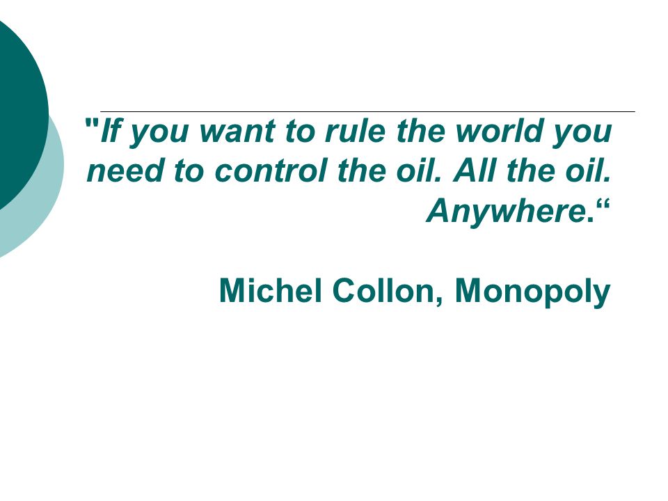 If you want to rule the world you need to control the oil.