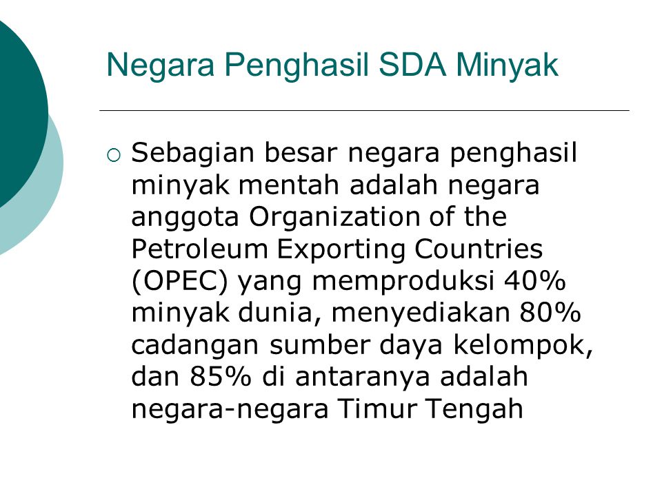 Negara Penghasil SDA Minyak  Sebagian besar negara penghasil minyak mentah adalah negara anggota Organization of the Petroleum Exporting Countries (OPEC) yang memproduksi 40% minyak dunia, menyediakan 80% cadangan sumber daya kelompok, dan 85% di antaranya adalah negara-negara Timur Tengah
