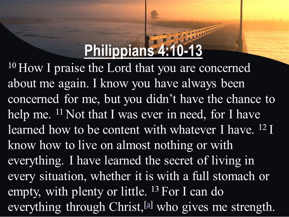 Philippians 4: How I praise the Lord that you are concerned about me again.