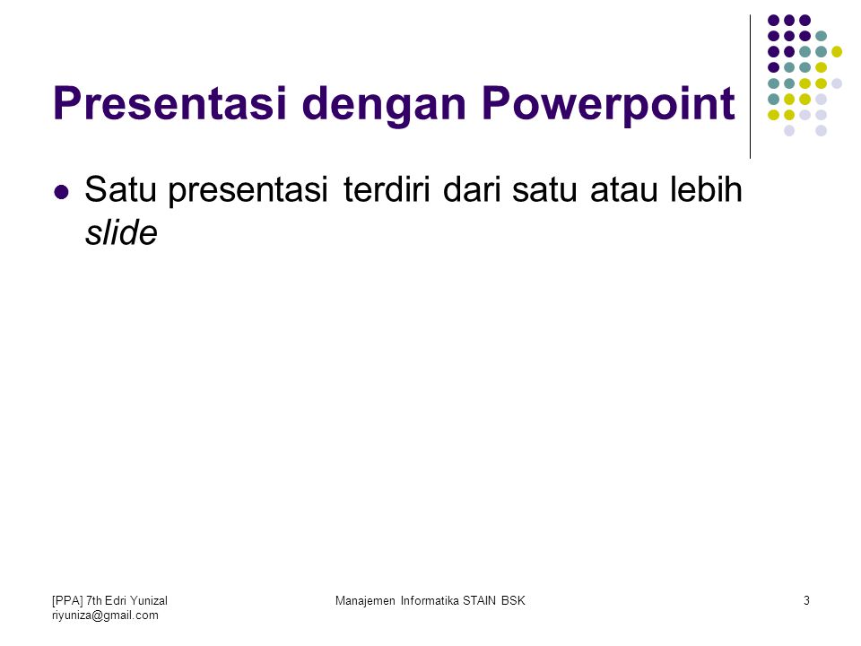 [PPA] 7th Edri Yunizal Manajemen Informatika STAIN BSK3 Presentasi dengan Powerpoint Satu presentasi terdiri dari satu atau lebih slide