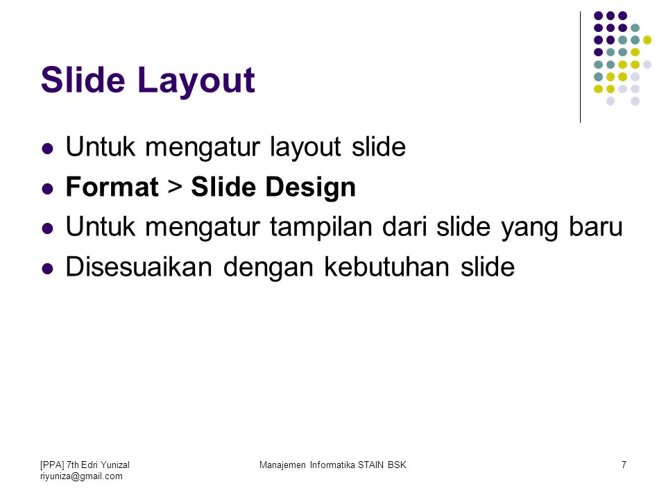 [PPA] 7th Edri Yunizal Manajemen Informatika STAIN BSK7 Slide Layout Untuk mengatur layout slide Format > Slide Design Untuk mengatur tampilan dari slide yang baru Disesuaikan dengan kebutuhan slide
