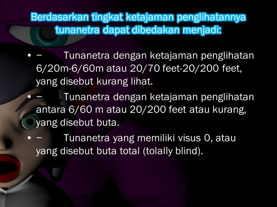 − Tunanetra dengan ketajaman penglihatan 6/20m-6/60m atau 20/70 feet-20/200 feet, yang disebut kurang lihat.