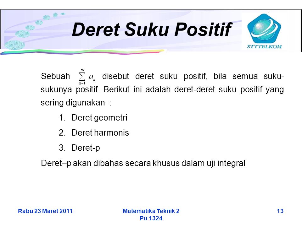 Rabu 23 Maret 2011Matematika Teknik 2 Pu Deret Suku Positif Sebuah disebut deret suku positif, bila semua suku- sukunya positif.
