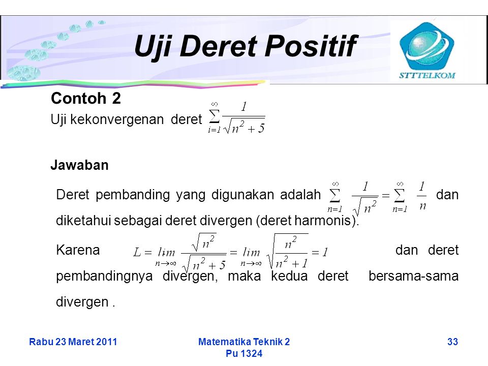 Rabu 23 Maret 2011Matematika Teknik 2 Pu Uji Deret Positif Contoh 2 Uji kekonvergenan deret Jawaban Deret pembanding yang digunakan adalah dan diketahui sebagai deret divergen (deret harmonis).
