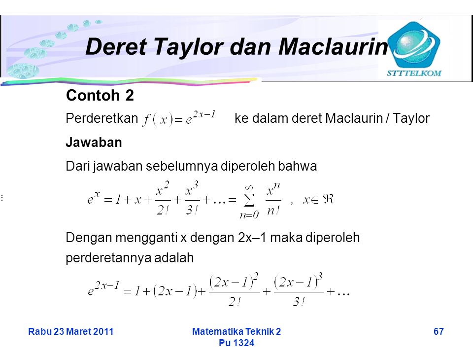 Rabu 23 Maret 2011Matematika Teknik 2 Pu Deret Taylor dan Maclaurin Contoh 2 Perderetkan ke dalam deret Maclaurin / Taylor Jawaban Dari jawaban sebelumnya diperoleh bahwa Dengan mengganti x dengan 2x–1 maka diperoleh perderetannya adalah