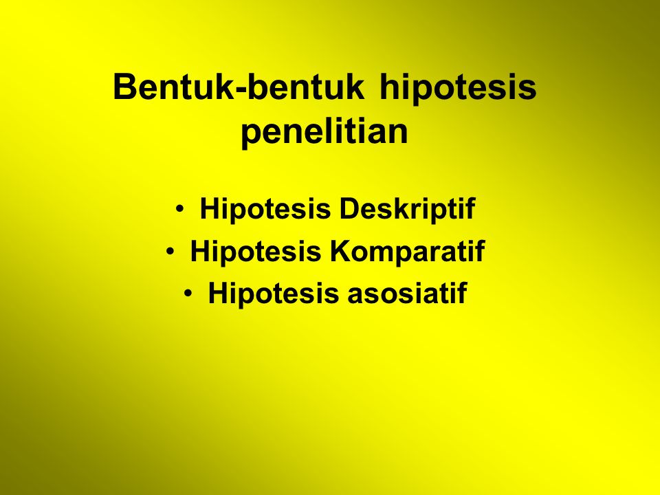 Bentuk-bentuk hipotesis penelitian Hipotesis Deskriptif Hipotesis Komparatif Hipotesis asosiatif