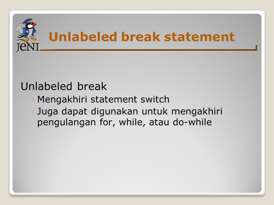 Unlabeled break statement Unlabeled break ◦Mengakhiri statement switch ◦Juga dapat digunakan untuk mengakhiri pengulangan for, while, atau do-while