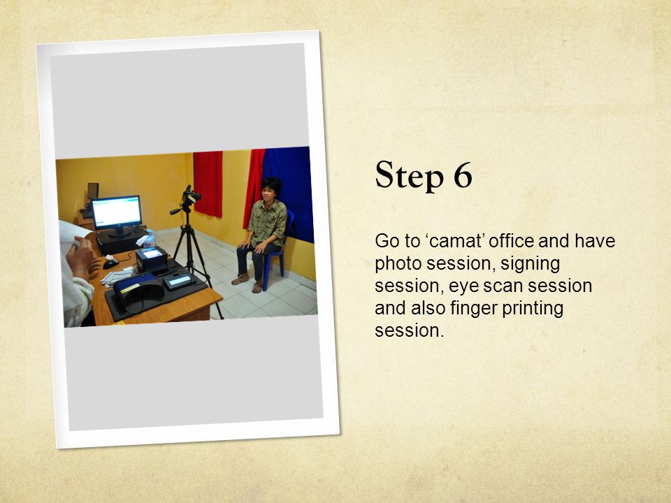 Step 6 Go to ‘camat’ office and have photo session, signing session, eye scan session and also finger printing session.