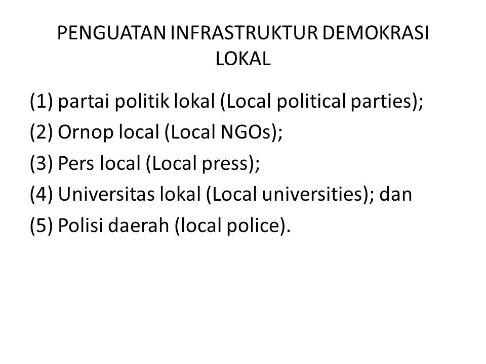 PENGUATAN INFRASTRUKTUR DEMOKRASI LOKAL (1)partai politik lokal (Local political parties); (2)Ornop local (Local NGOs); (3)Pers local (Local press); (4)Universitas lokal (Local universities); dan (5)Polisi daerah (local police).