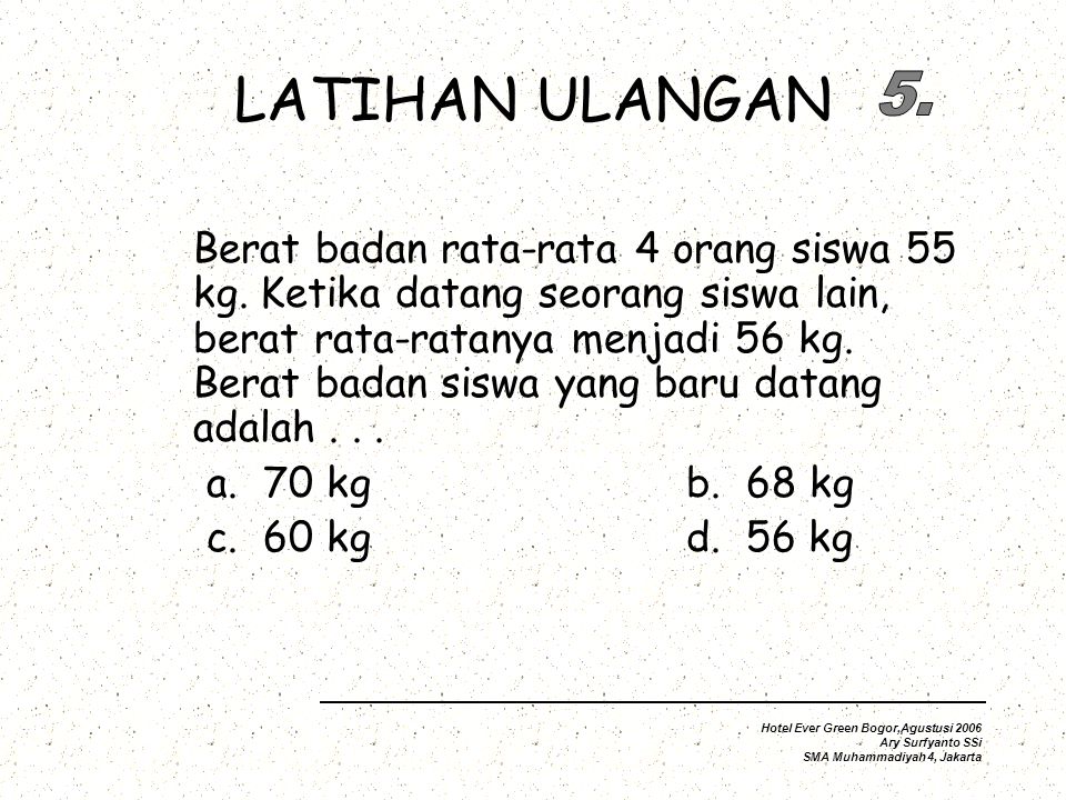 LATIHAN ULANGAN Berat badan rata-rata 4 orang siswa 55 kg.