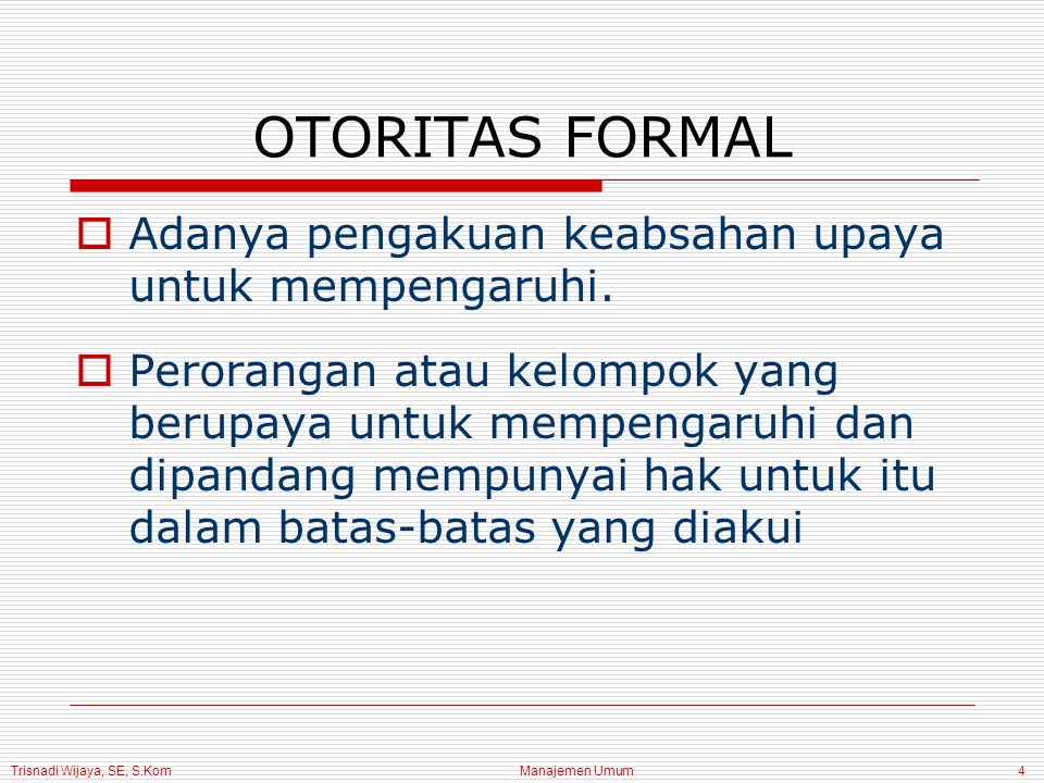 Trisnadi Wijaya, SE, S.Kom Manajemen Umum4 OTORITAS FORMAL  Adanya pengakuan keabsahan upaya untuk mempengaruhi.