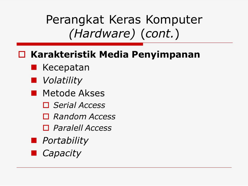 Perangkat Keras Komputer (Hardware) (cont.)  Karakteristik Media Penyimpanan Kecepatan Volatility Metode Akses  Serial Access  Random Access  Paralell Access Portability Capacity