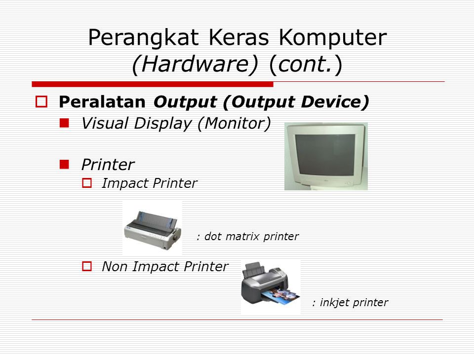 Perangkat Keras Komputer (Hardware) (cont.)  Peralatan Output (Output Device) Visual Display (Monitor) Printer  Impact Printer : dot matrix printer  Non Impact Printer : inkjet printer