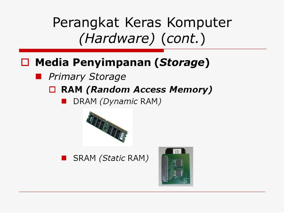 Perangkat Keras Komputer (Hardware) (cont.)  Media Penyimpanan (Storage) Primary Storage  RAM (Random Access Memory) DRAM (Dynamic RAM) SRAM (Static RAM)