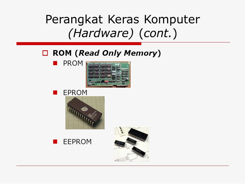Perangkat Keras Komputer (Hardware) (cont.)  ROM (Read Only Memory) PROM EPROM EEPROM