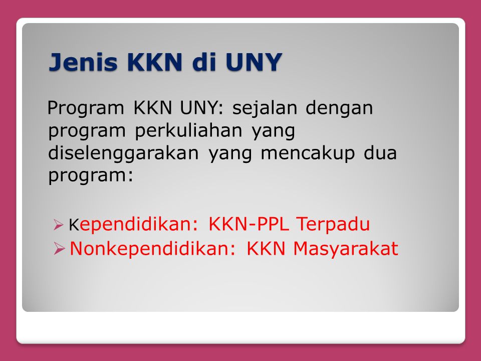 Jenis KKN di UNY Program KKN UNY: sejalan dengan program perkuliahan yang diselenggarakan yang mencakup dua program:  K ependidikan: KKN-PPL Terpadu  Nonkependidikan: KKN Masyarakat