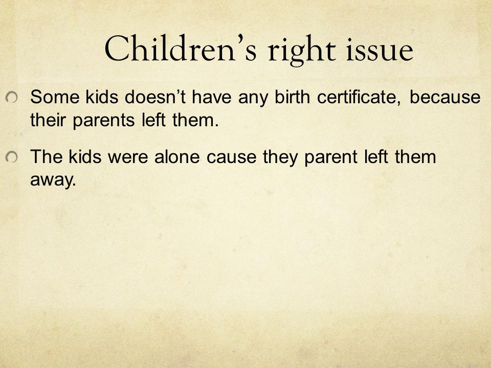 Children’s right issue Some kids doesn’t have any birth certificate, because their parents left them.