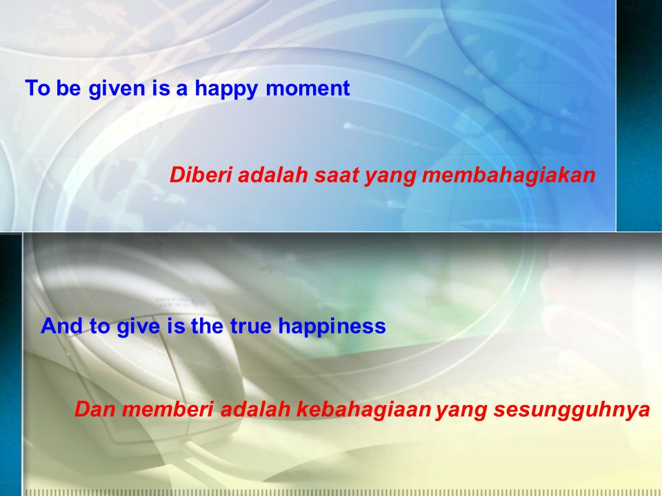 To be given is a happy moment Diberi adalah saat yang membahagiakan And to give is the true happiness Dan memberi adalah kebahagiaan yang sesungguhnya