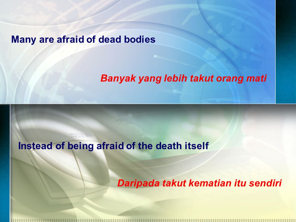 Many are afraid of dead bodies Banyak yang lebih takut orang mati Instead of being afraid of the death itself Daripada takut kematian itu sendiri