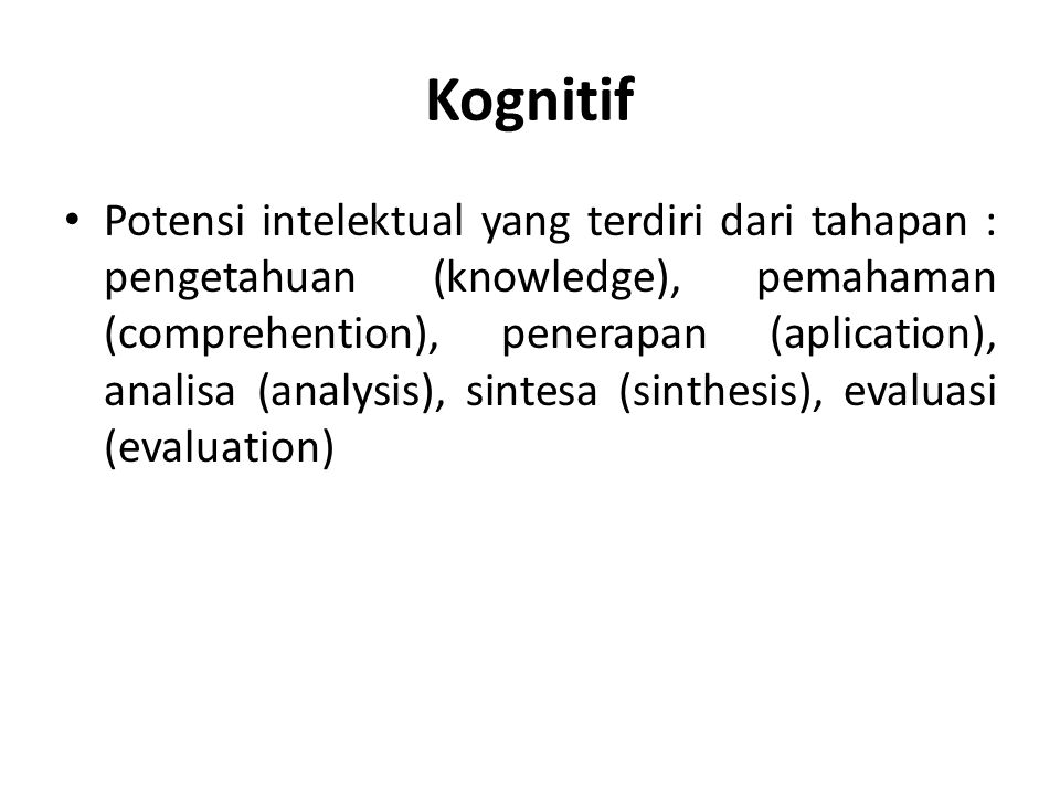 Kognitif Potensi intelektual yang terdiri dari tahapan : pengetahuan (knowledge), pemahaman (comprehention), penerapan (aplication), analisa (analysis), sintesa (sinthesis), evaluasi (evaluation)