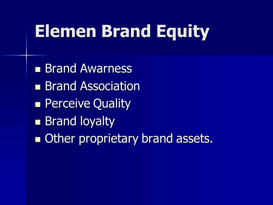 Elemen Brand Equity Brand Awarness Brand Awarness Brand Association Brand Association Perceive Quality Perceive Quality Brand loyalty Brand loyalty Other proprietary brand assets.