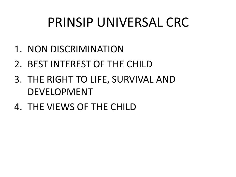 PRINSIP UNIVERSAL CRC 1.NON DISCRIMINATION 2.BEST INTEREST OF THE CHILD 3.THE RIGHT TO LIFE, SURVIVAL AND DEVELOPMENT 4.THE VIEWS OF THE CHILD