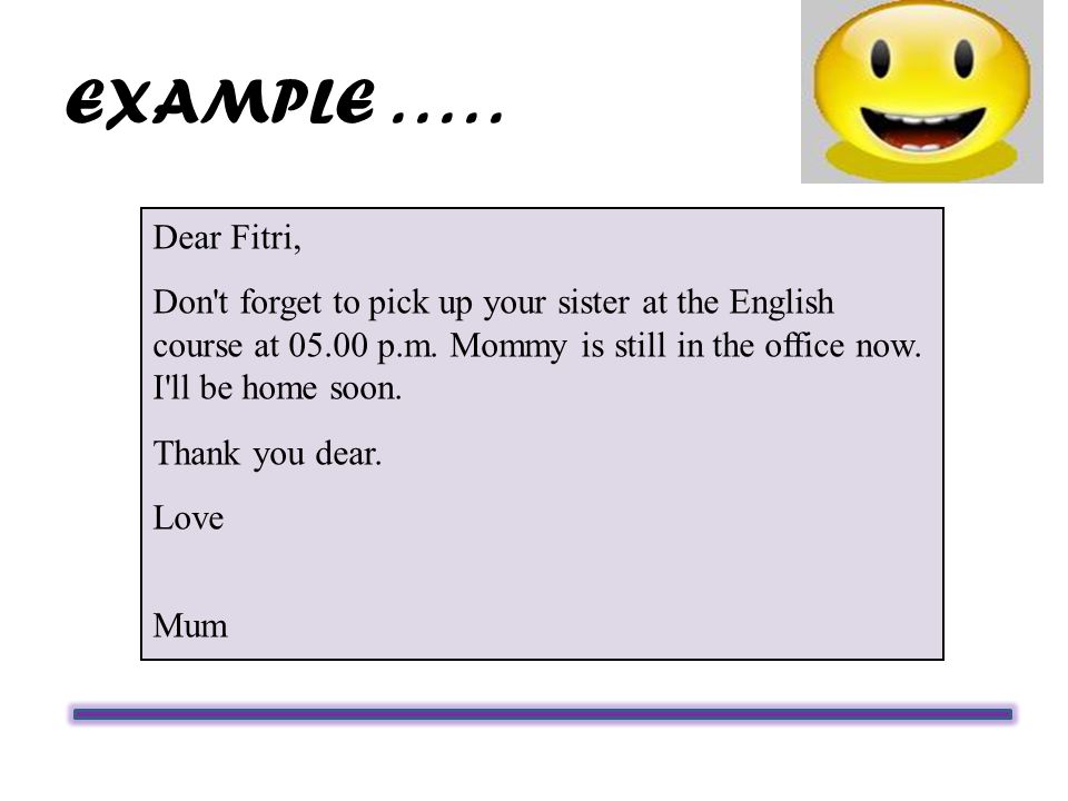 EXAMPLE..... Dear Fitri, Don t forget to pick up your sister at the English course at p.m.