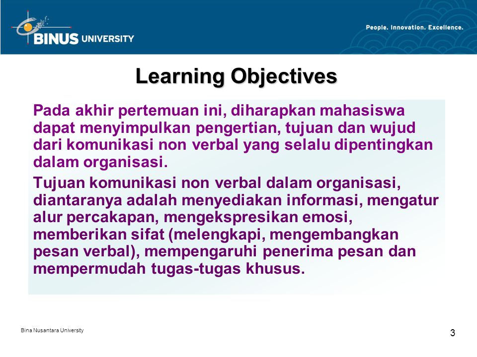 Bina Nusantara University 3 Learning Objectives Pada akhir pertemuan ini, diharapkan mahasiswa dapat menyimpulkan pengertian, tujuan dan wujud dari komunikasi non verbal yang selalu dipentingkan dalam organisasi.