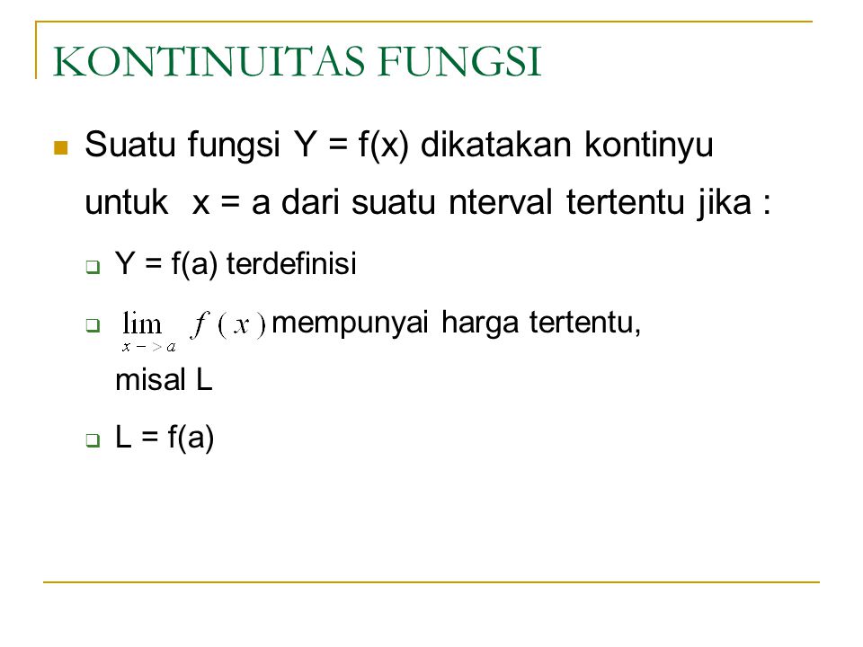 KONTINUITAS FUNGSI Suatu fungsi Y = f(x) dikatakan kontinyu untuk x = a dari suatu nterval tertentu jika :  Y = f(a) terdefinisi  mempunyai harga tertentu, misal L  L = f(a)