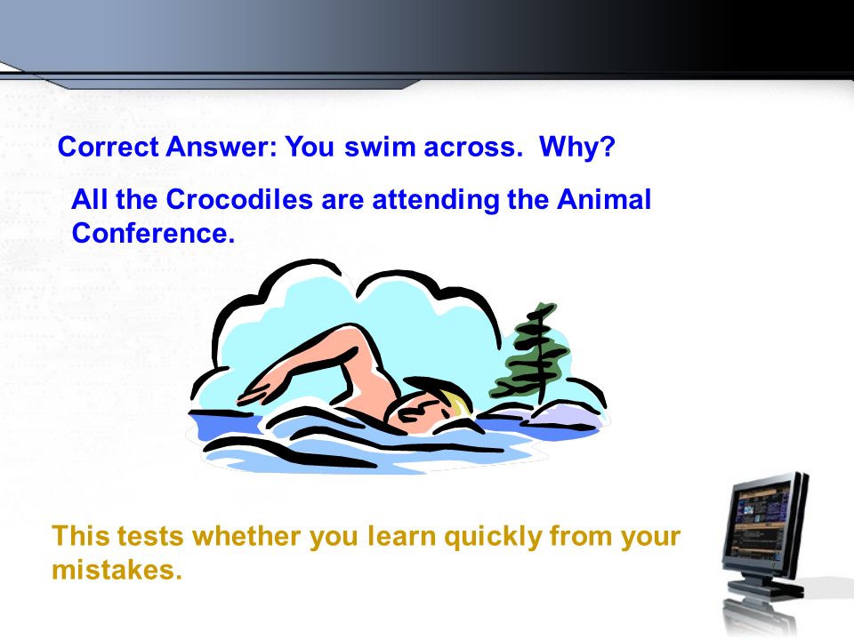 Question Number 4 There is a river you must cross. But crocodiles inhabit it. How do you manage it
