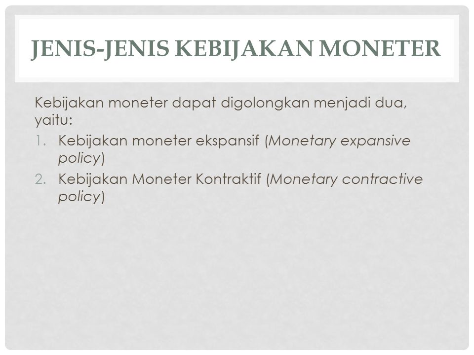JENIS-JENIS KEBIJAKAN MONETER Kebijakan moneter dapat digolongkan menjadi dua, yaitu: 1.Kebijakan moneter ekspansif (Monetary expansive policy) 2.Kebijakan Moneter Kontraktif (Monetary contractive policy)
