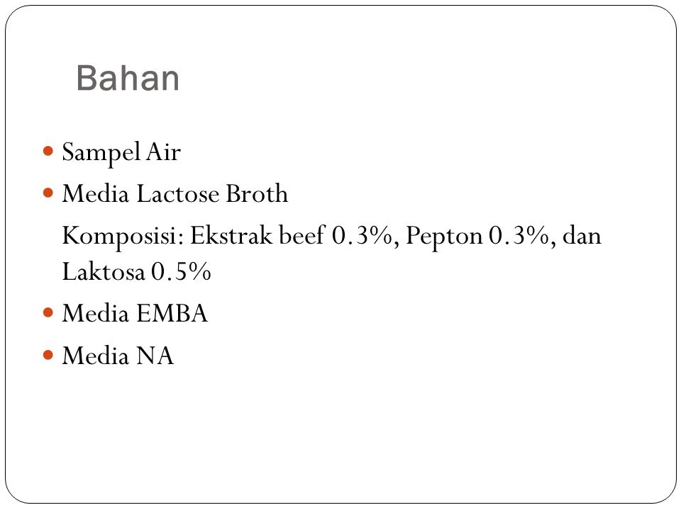 Bahan Sampel Air Media Lactose Broth Komposisi: Ekstrak beef 0.3%, Pepton 0.3%, dan Laktosa 0.5% Media EMBA Media NA