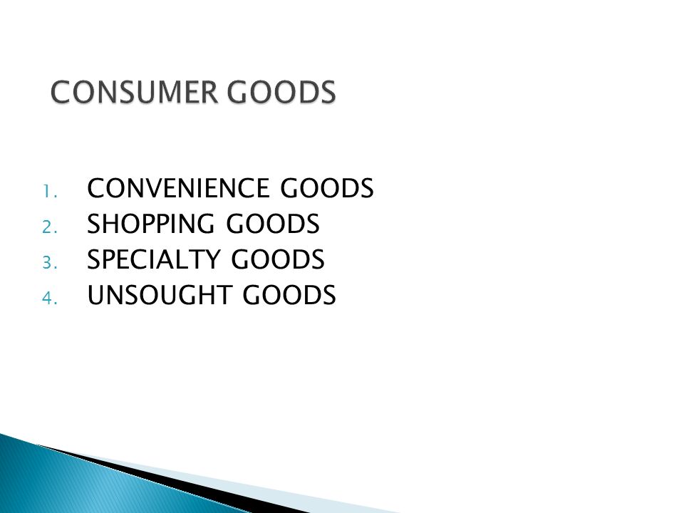 1. CONVENIENCE GOODS 2. SHOPPING GOODS 3. SPECIALTY GOODS 4. UNSOUGHT GOODS