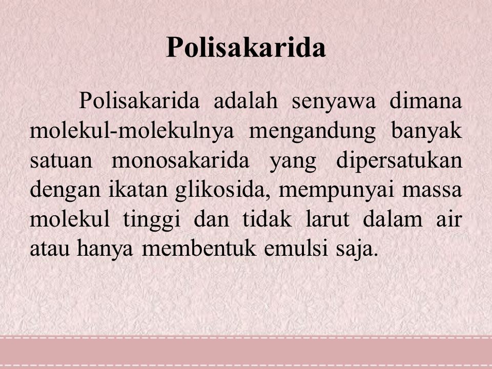 Polisakarida Polisakarida adalah senyawa dimana molekul-molekulnya mengandung banyak satuan monosakarida yang dipersatukan dengan ikatan glikosida, mempunyai massa molekul tinggi dan tidak larut dalam air atau hanya membentuk emulsi saja.