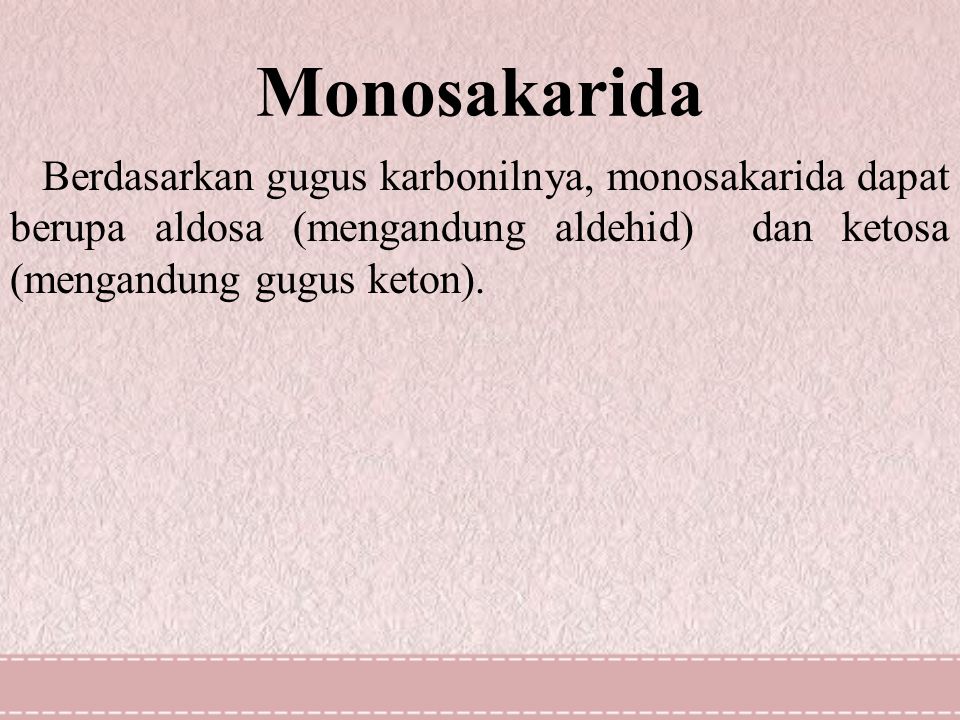 Monosakarida Berdasarkan gugus karbonilnya, monosakarida dapat berupa aldosa (mengandung aldehid) dan ketosa (mengandung gugus keton).
