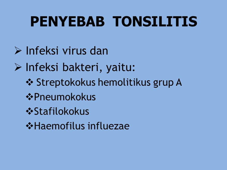 PENYEBAB TONSILITIS  Infeksi virus dan  Infeksi bakteri, yaitu:  Streptokokus hemolitikus grup A  Pneumokokus  Stafilokokus  Haemofilus influezae