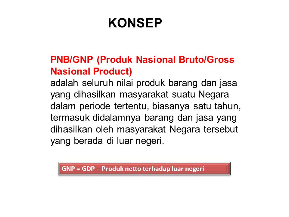 PNB/GNP (Produk Nasional Bruto/Gross Nasional Product) adalah seluruh nilai produk barang dan jasa yang dihasilkan masyarakat suatu Negara dalam periode tertentu, biasanya satu tahun, termasuk didalamnya barang dan jasa yang dihasilkan oleh masyarakat Negara tersebut yang berada di luar negeri.