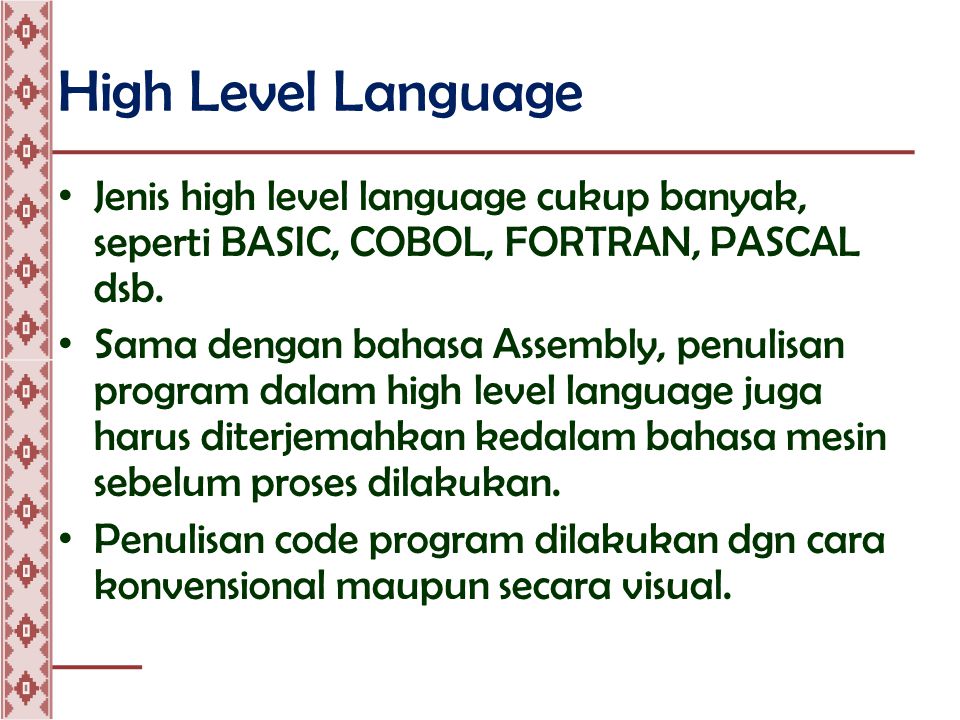High Level Language • Jenis high level language cukup banyak, seperti BASIC, COBOL, FORTRAN, PASCAL dsb.