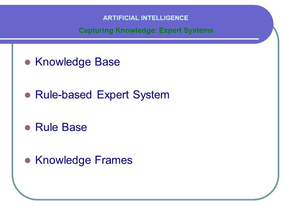  Knowledge Base  Rule-based Expert System  Rule Base  Knowledge Frames Capturing Knowledge: Expert Systems ARTIFICIAL INTELLIGENCE