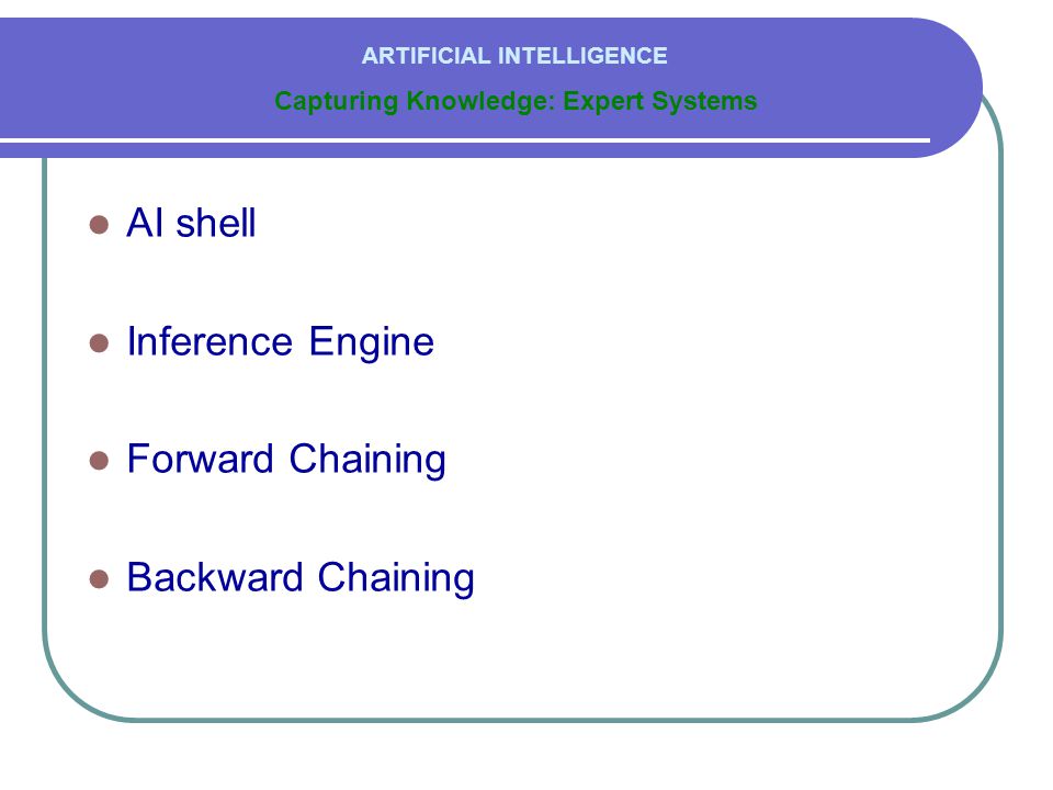  AI shell  Inference Engine  Forward Chaining  Backward Chaining Capturing Knowledge: Expert Systems ARTIFICIAL INTELLIGENCE