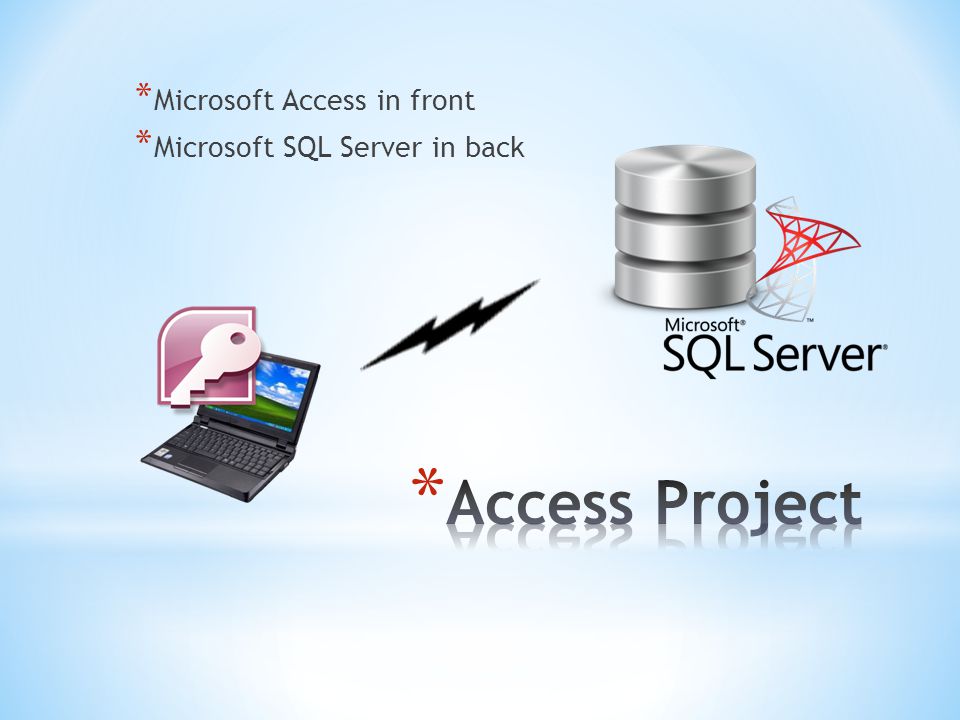* Microsoft Access in front * Microsoft SQL Server in back