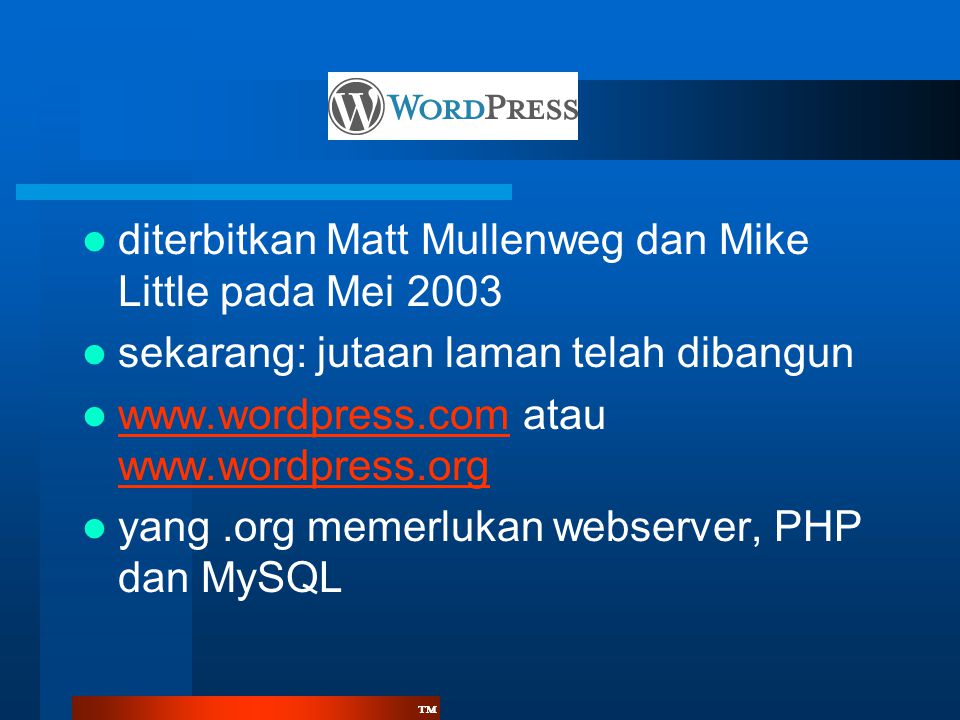 ™™  diterbitkan Matt Mullenweg dan Mike Little pada Mei 2003  sekarang: jutaan laman telah dibangun    atau  yang.org memerlukan webserver, PHP dan MySQL
