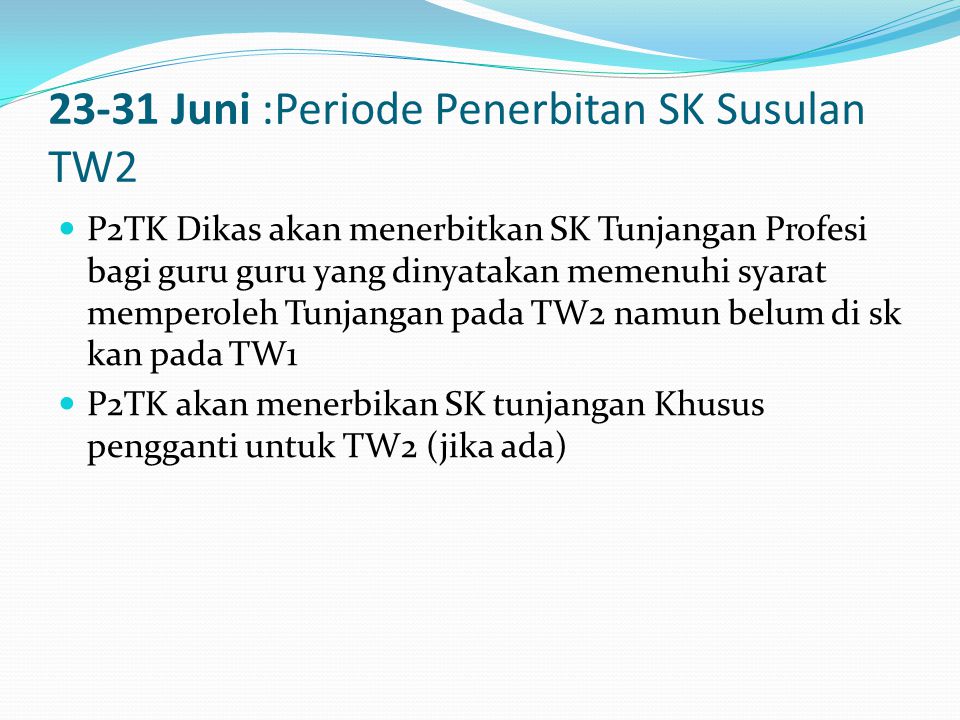 23-31 Juni :Periode Penerbitan SK Susulan TW2  P2TK Dikas akan menerbitkan SK Tunjangan Profesi bagi guru guru yang dinyatakan memenuhi syarat memperoleh Tunjangan pada TW2 namun belum di sk kan pada TW1  P2TK akan menerbikan SK tunjangan Khusus pengganti untuk TW2 (jika ada)