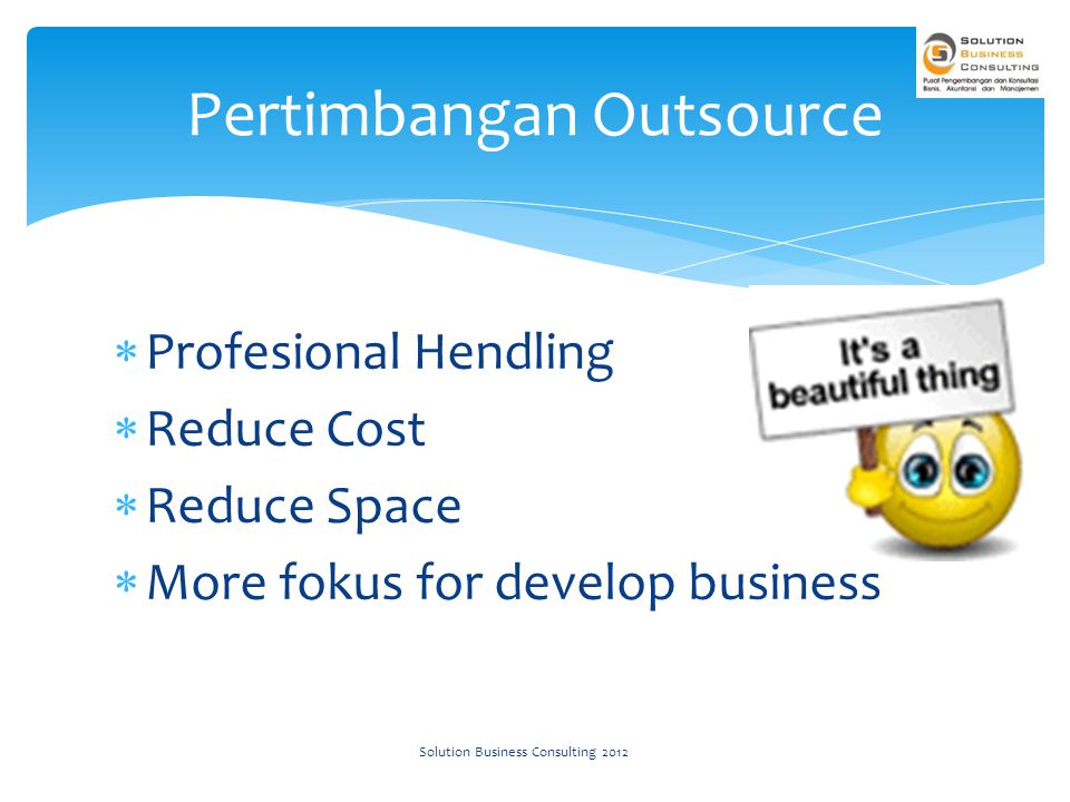  Profesional Hendling  Reduce Cost  Reduce Space  More fokus for develop business Pertimbangan Outsource Solution Business Consulting 2012