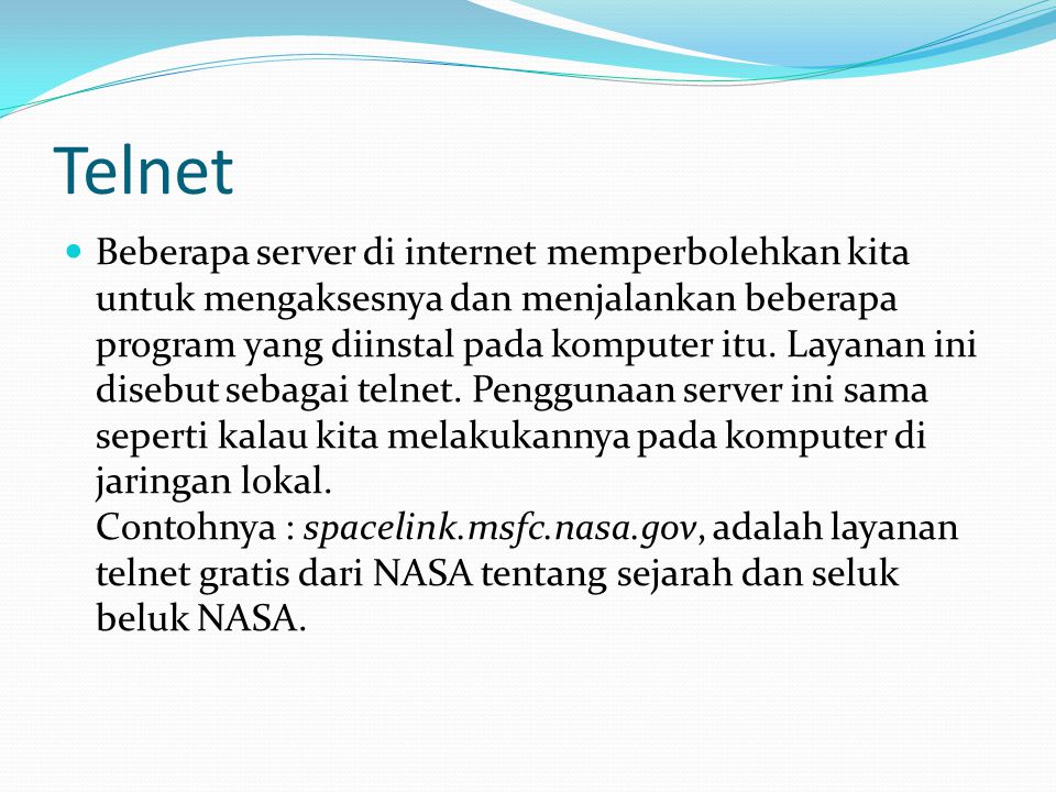 Telnet  Beberapa server di internet memperbolehkan kita untuk mengaksesnya dan menjalankan beberapa program yang diinstal pada komputer itu.
