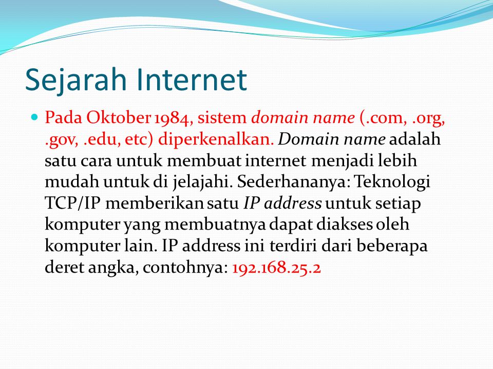 Sejarah Internet  Pada Oktober 1984, sistem domain name (.com,.org,.gov,.edu, etc) diperkenalkan.